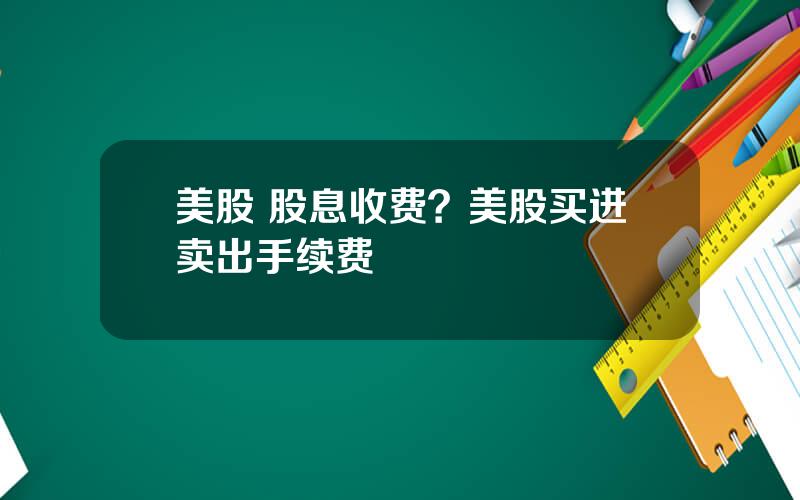 美股 股息收费？美股买进卖出手续费